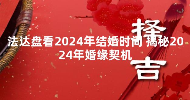 法达盘看2024年结婚时间 揭秘2024年婚缘契机